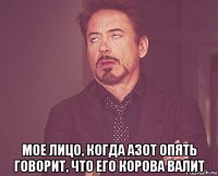  мое лицо, когда азот опять говорит, что его корова валит