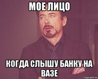 мое лицо когда слышу банку на вазе
