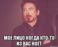  мое лицо когда кто-то из вас ноет