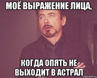 моё выражение лица, когда опять не выходит в астрал