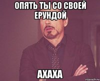 опять ты со своей ерундой ахаха