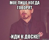 мое лицо когда говорят -иди к доске!