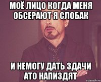 моё лицо когда меня обсерают я слобак и немогу дать здачи ато напиздят