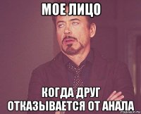 мое лицо когда друг отказывается от анала