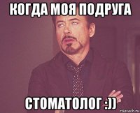 когда моя подруга стоматолог :))