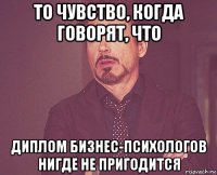то чувство, когда говорят, что диплом бизнес-психологов нигде не пригодится