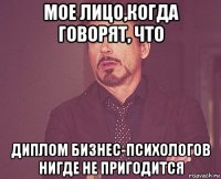 мое лицо,когда говорят, что диплом бизнес-психологов нигде не пригодится