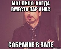 мое лицо, когда вместо пар у нас собрание в зале