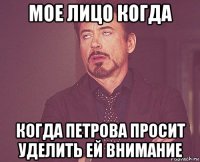 мое лицо когда когда петрова просит уделить ей внимание