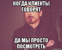 когда клиенты говорят да мы просто посмотреть