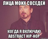 лица моих соседей когда я включаю abstract hip-hop