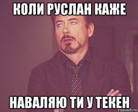 коли руслан каже наваляю ти у текен