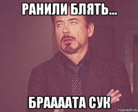 ранили блять... браааата сук