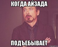 когда айзада подъебывает