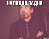 ну ладно,ладно 