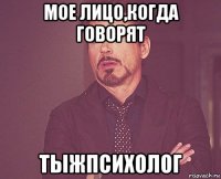 мое лицо,когда говорят тыжпсихолог