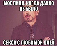 моё лицо, когда давно не было секса с любимой олей