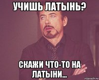 учишь латынь? скажи что-то на латыни...