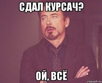 сдал курсач? ой, всё