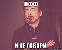 пфф и не говори.