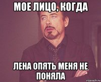 мое лицо, когда лена опять меня не поняла