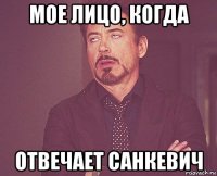 мое лицо, когда отвечает санкевич