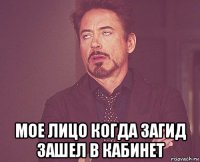  мое лицо когда загид зашел в кабинет