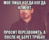 моё лицо когда когда клиент просит перезвонить, а после не берет трубку