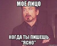 моё лицо когда ты пишешь "ясно"