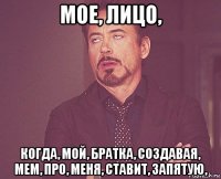 мое, лицо, когда, мой, братка, создавая, мем, про, меня, ставит, запятую,