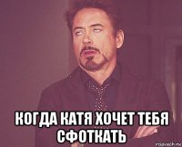 когда катя хочет тебя сфоткать