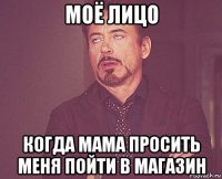 моё лицо когда мама просить меня пойти в магазин
