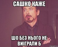 сашко каже шо без нього не виіграли б