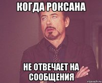 когда роксана не отвечает на сообщения