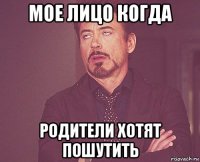 мое лицо когда родители хотят пошутить