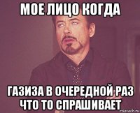 мое лицо когда газиза в очередной раз что то спрашивает