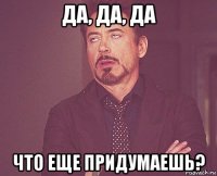 да, да, да что еще придумаешь?