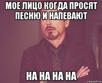 мое лицо когда просят песню и напевают на на на на