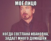 моё лицо когда светлана ивановна, задает много домашки
