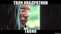 твои квадратики гавно