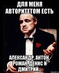 для меня авторитетом есть александр, антон, роман, денис и дмитрий...