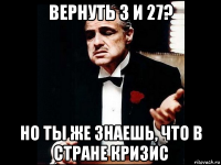 вернуть 3 и 27? но ты же знаешь, что в стране кризис