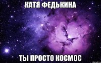 Катя Федькина Ты просто космос