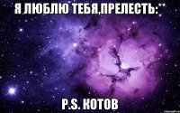 Я люблю тебя,прелесть:** P.S. Котов