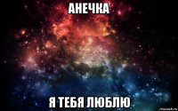 анечка я тебя люблю