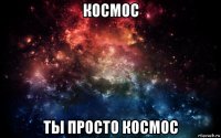 космос ты просто космос