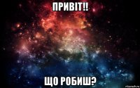 привіт!! що робиш?