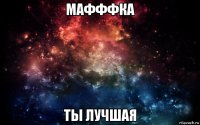 мафффка ты лучшая