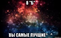 8 "б" вы самые лучшие^_^