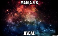 мам,а я в дубае